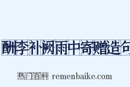 酬李补阙雨中寄赠造句是什么意思的图片